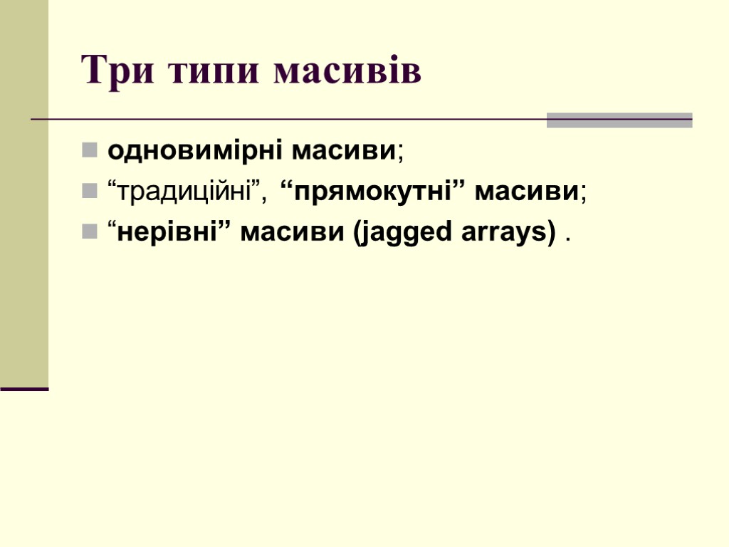 Три типи масивів одновимірні масиви; “традиційні”, “прямокутні” масиви; “нерівні” масиви (jagged arrays) .